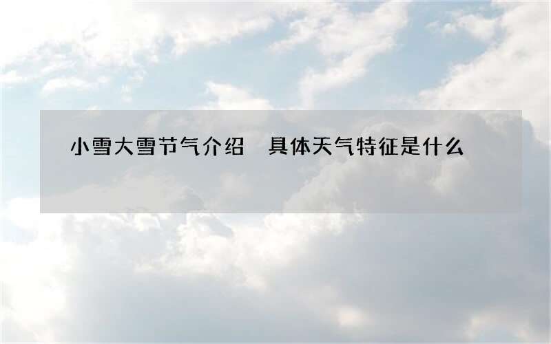 小雪大雪节气介绍 具体天气特征是什么